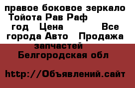 правое боковое зеркало Тойота Рав Раф 2013-2017 год › Цена ­ 7 000 - Все города Авто » Продажа запчастей   . Белгородская обл.